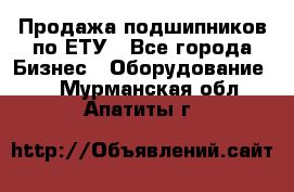 Продажа подшипников по ЕТУ - Все города Бизнес » Оборудование   . Мурманская обл.,Апатиты г.